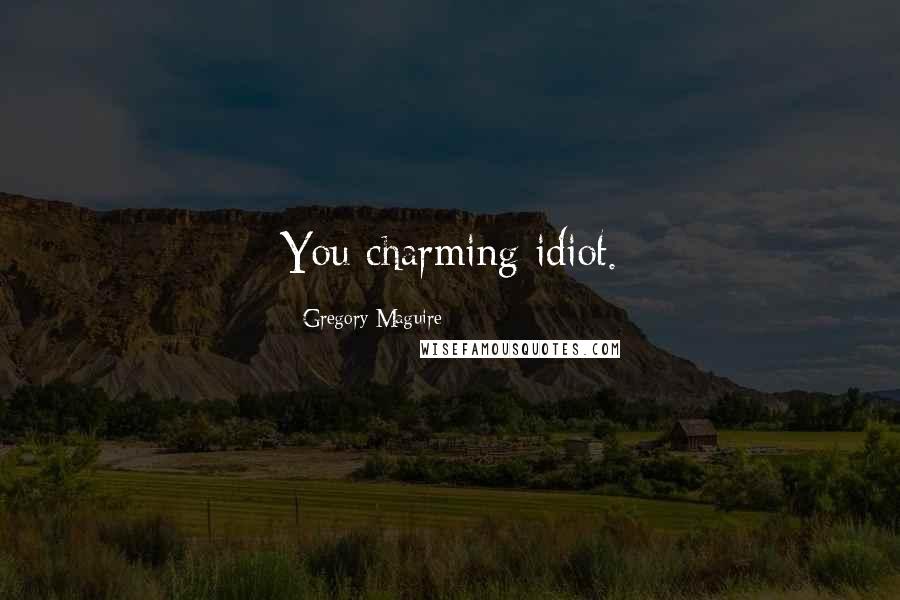 Gregory Maguire Quotes: You charming idiot.