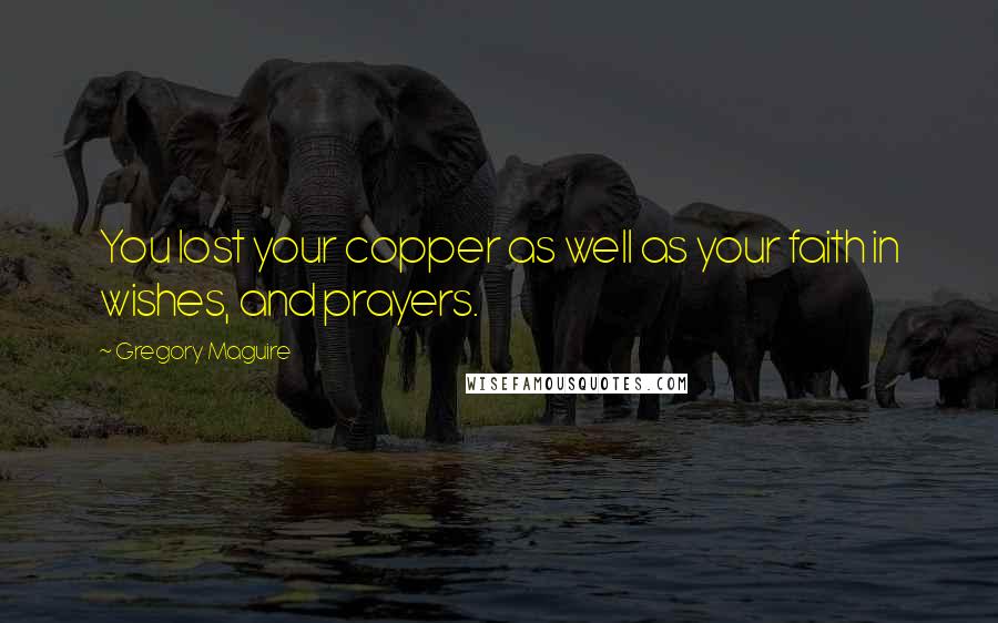 Gregory Maguire Quotes: You lost your copper as well as your faith in wishes, and prayers.