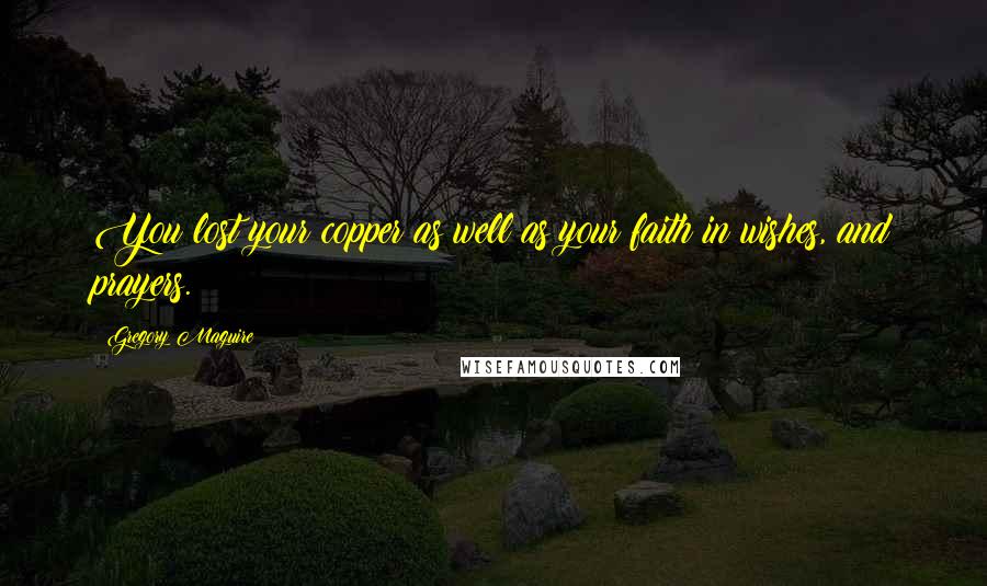 Gregory Maguire Quotes: You lost your copper as well as your faith in wishes, and prayers.