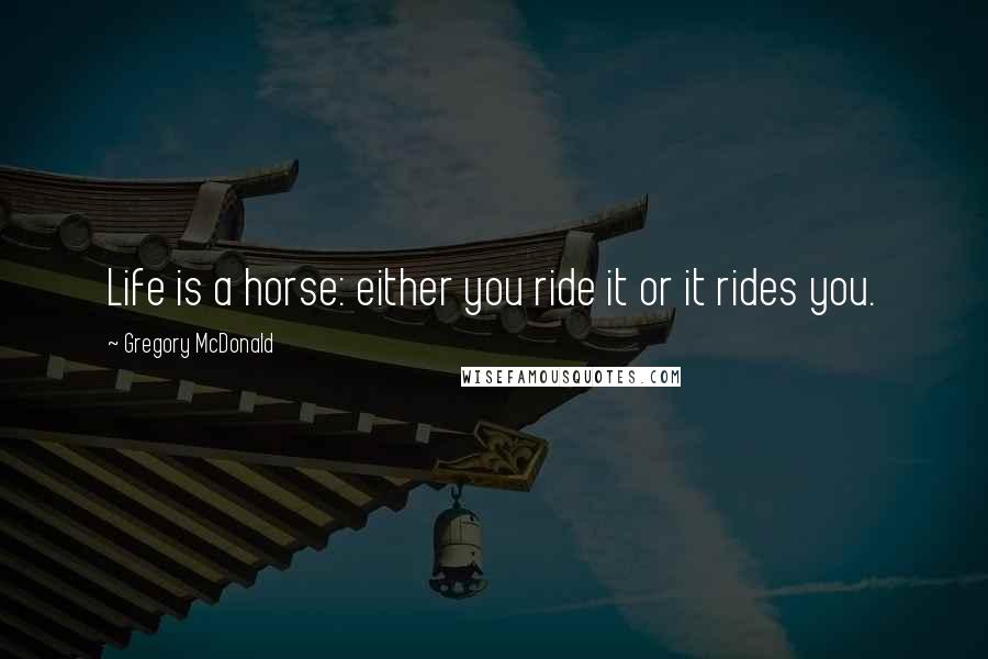 Gregory McDonald Quotes: Life is a horse: either you ride it or it rides you.