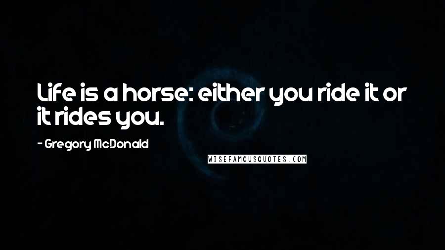 Gregory McDonald Quotes: Life is a horse: either you ride it or it rides you.