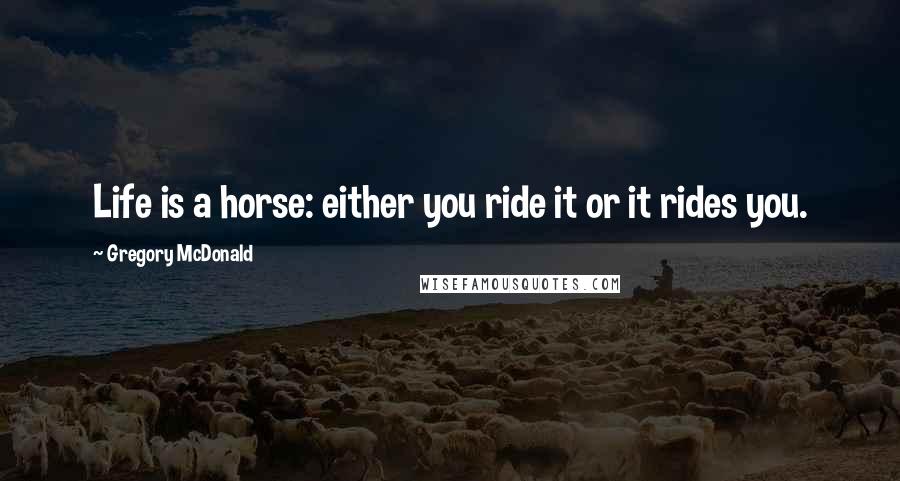 Gregory McDonald Quotes: Life is a horse: either you ride it or it rides you.