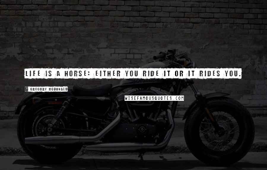 Gregory McDonald Quotes: Life is a horse: either you ride it or it rides you.