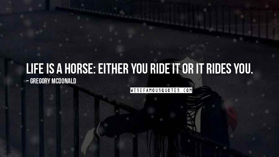 Gregory McDonald Quotes: Life is a horse: either you ride it or it rides you.