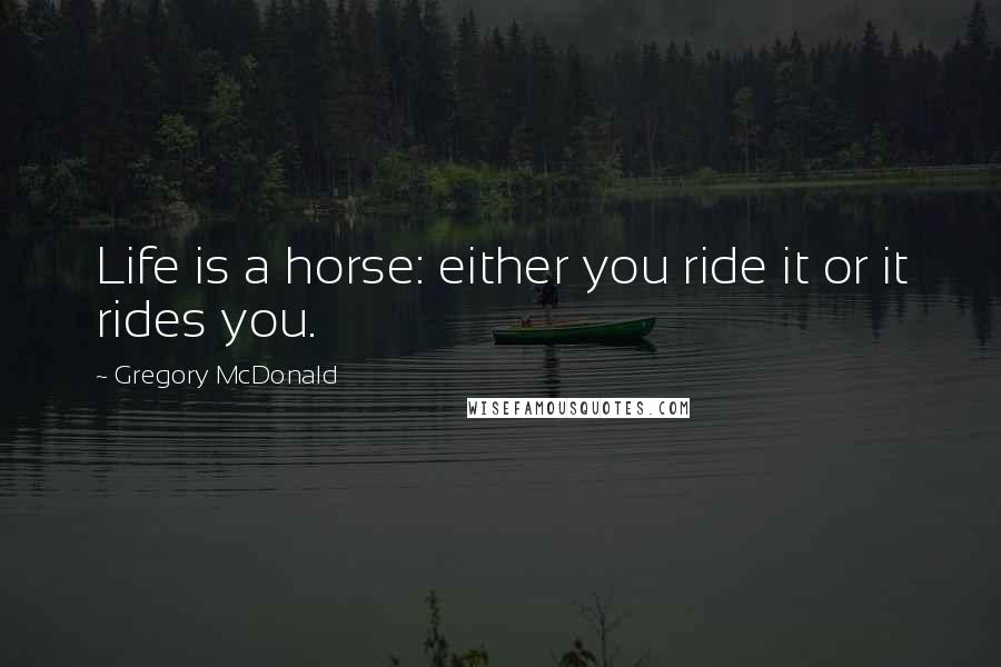 Gregory McDonald Quotes: Life is a horse: either you ride it or it rides you.