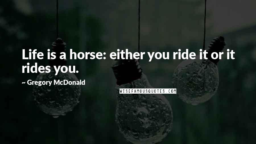 Gregory McDonald Quotes: Life is a horse: either you ride it or it rides you.