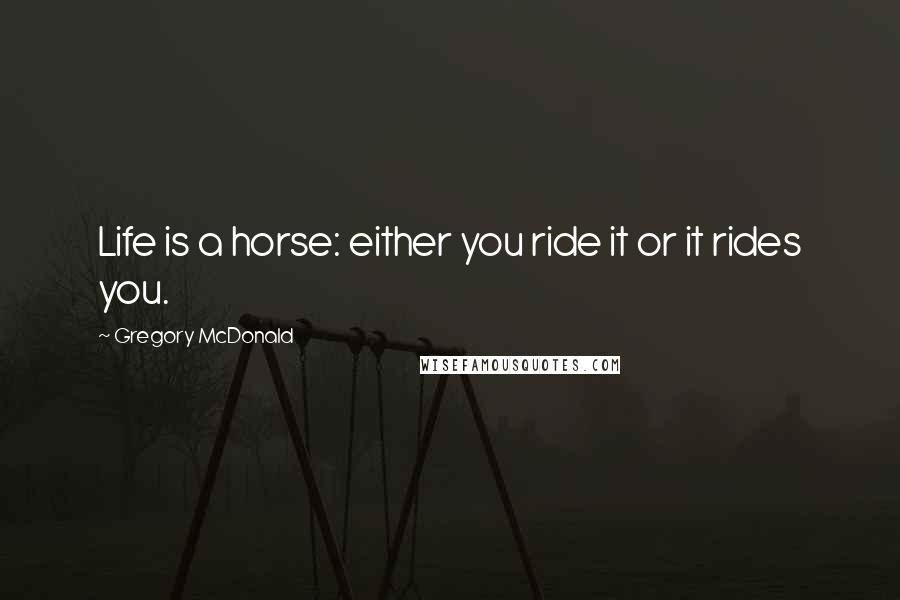 Gregory McDonald Quotes: Life is a horse: either you ride it or it rides you.