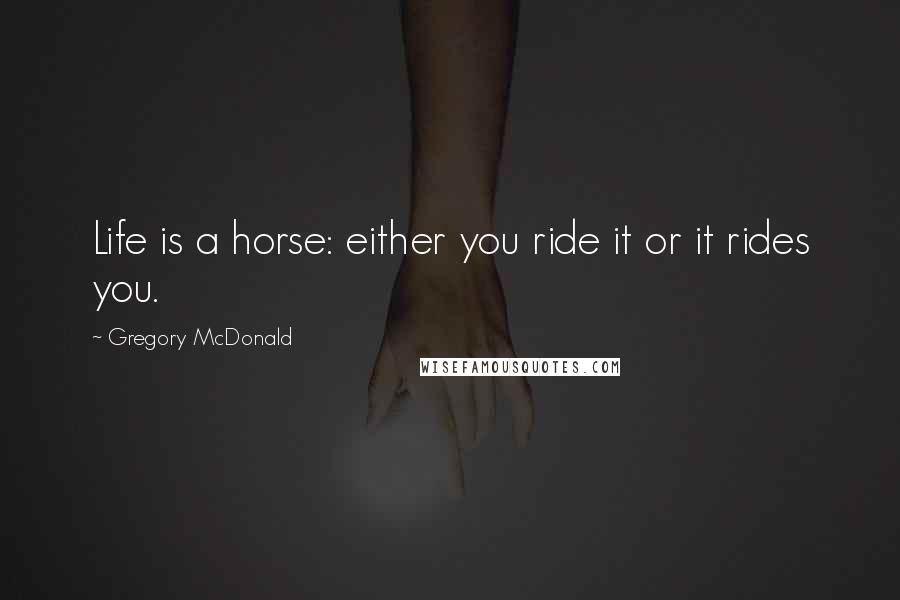 Gregory McDonald Quotes: Life is a horse: either you ride it or it rides you.