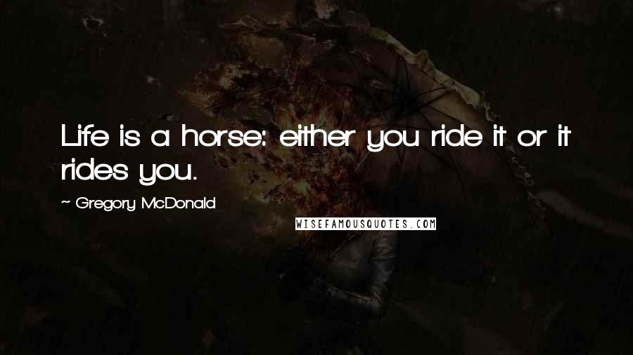 Gregory McDonald Quotes: Life is a horse: either you ride it or it rides you.