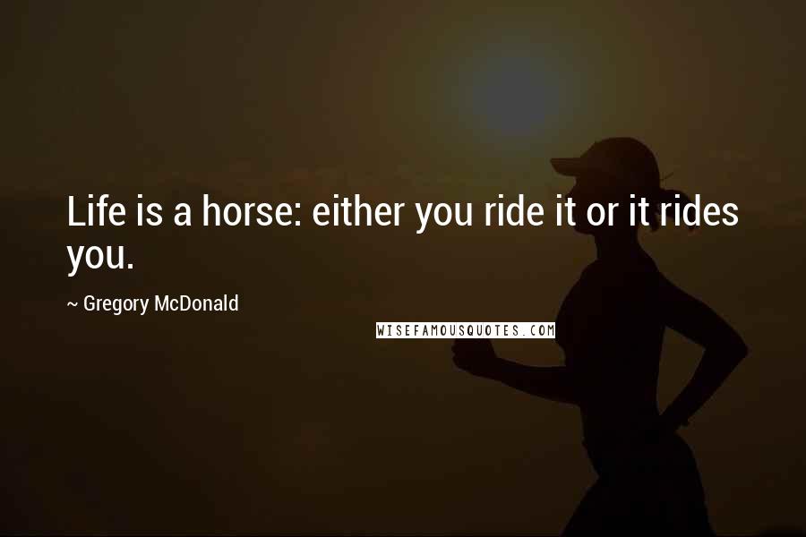 Gregory McDonald Quotes: Life is a horse: either you ride it or it rides you.