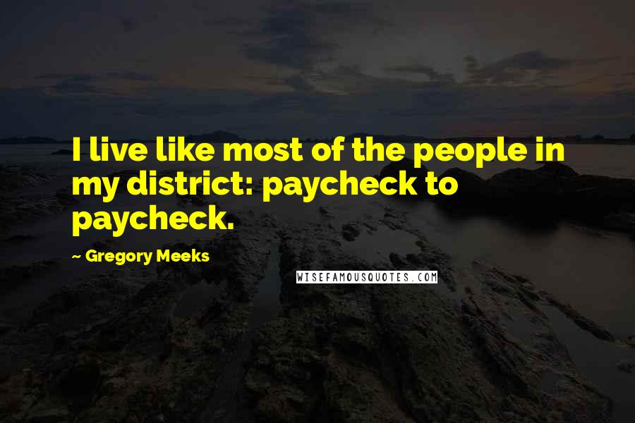 Gregory Meeks Quotes: I live like most of the people in my district: paycheck to paycheck.