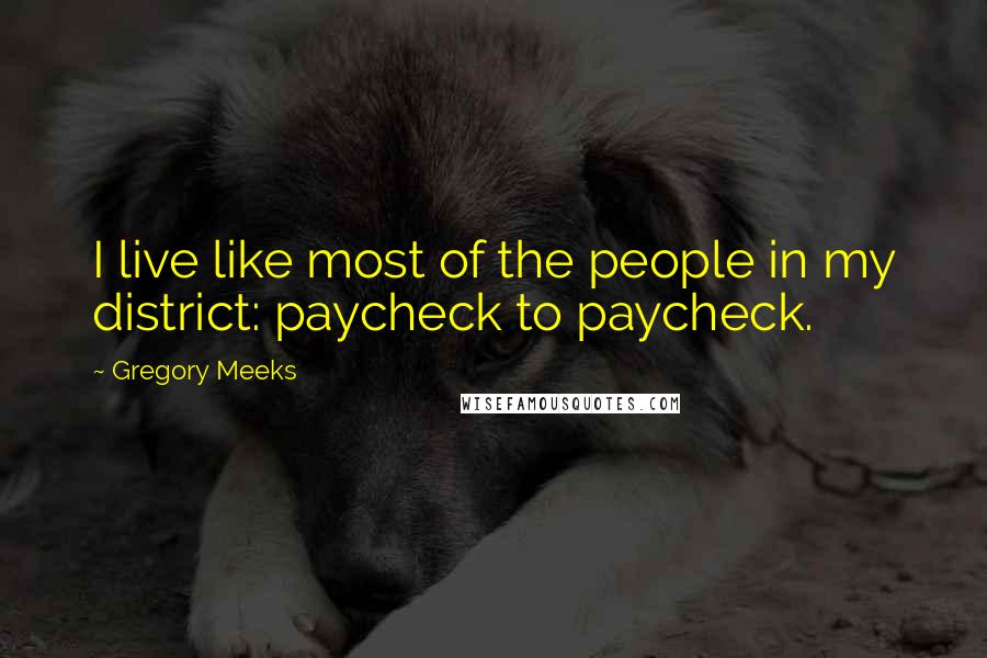 Gregory Meeks Quotes: I live like most of the people in my district: paycheck to paycheck.