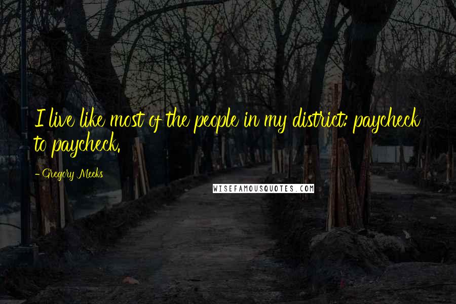 Gregory Meeks Quotes: I live like most of the people in my district: paycheck to paycheck.