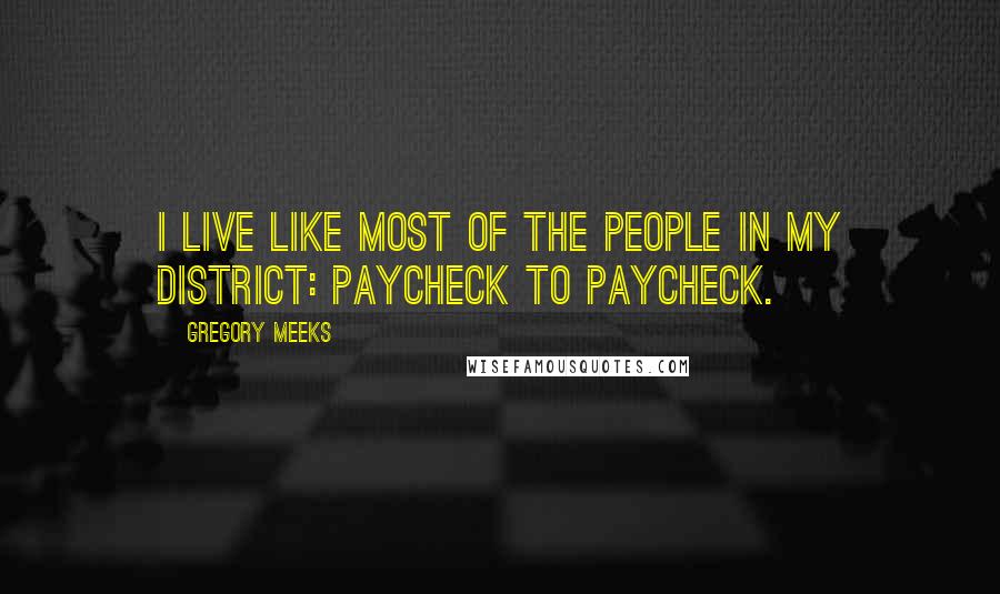 Gregory Meeks Quotes: I live like most of the people in my district: paycheck to paycheck.