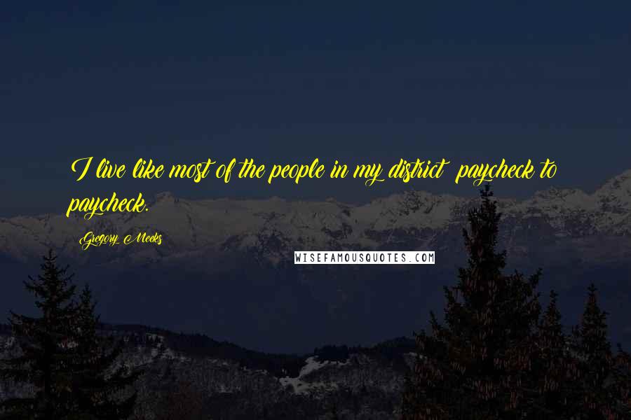 Gregory Meeks Quotes: I live like most of the people in my district: paycheck to paycheck.