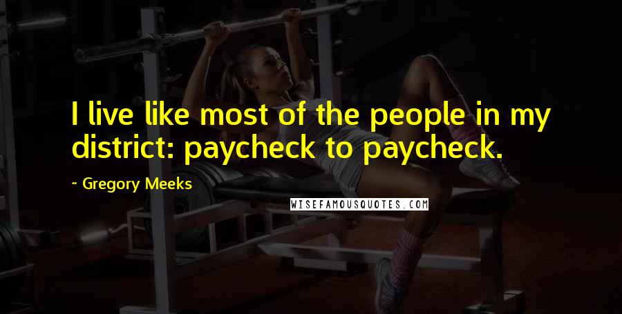 Gregory Meeks Quotes: I live like most of the people in my district: paycheck to paycheck.