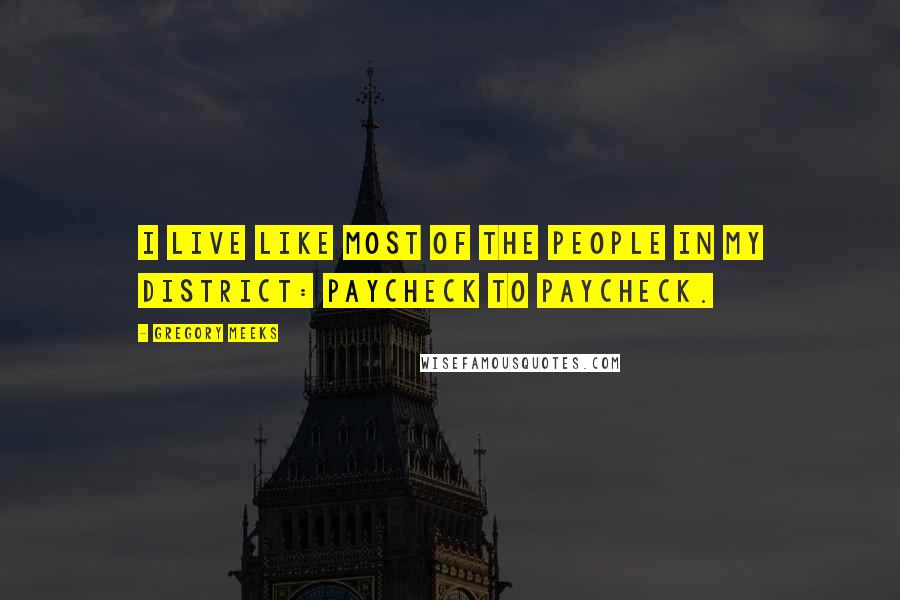 Gregory Meeks Quotes: I live like most of the people in my district: paycheck to paycheck.