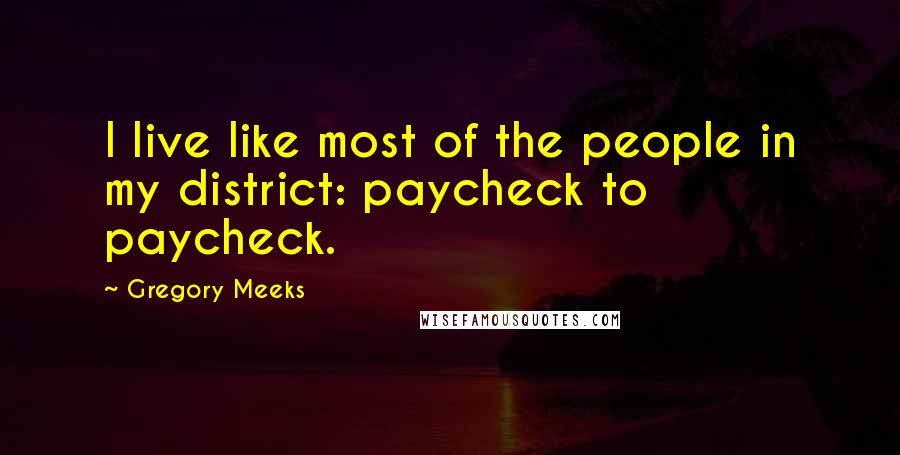 Gregory Meeks Quotes: I live like most of the people in my district: paycheck to paycheck.