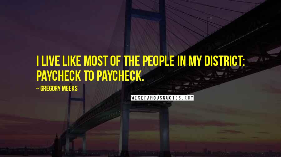 Gregory Meeks Quotes: I live like most of the people in my district: paycheck to paycheck.