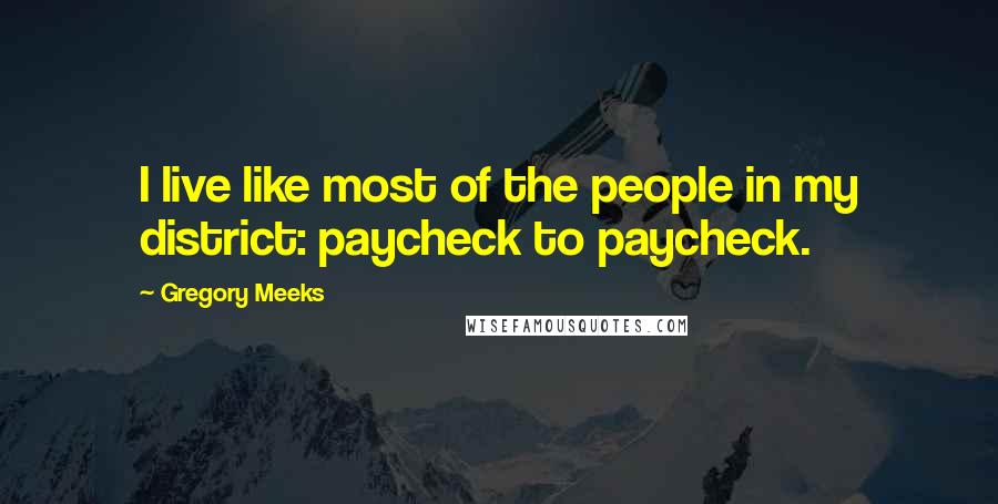 Gregory Meeks Quotes: I live like most of the people in my district: paycheck to paycheck.