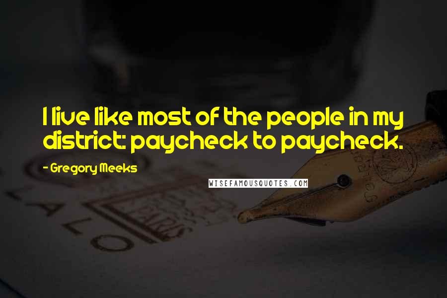 Gregory Meeks Quotes: I live like most of the people in my district: paycheck to paycheck.