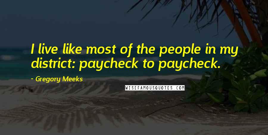 Gregory Meeks Quotes: I live like most of the people in my district: paycheck to paycheck.