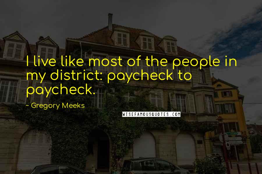 Gregory Meeks Quotes: I live like most of the people in my district: paycheck to paycheck.