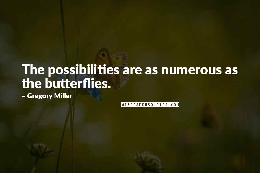 Gregory Miller Quotes: The possibilities are as numerous as the butterflies.
