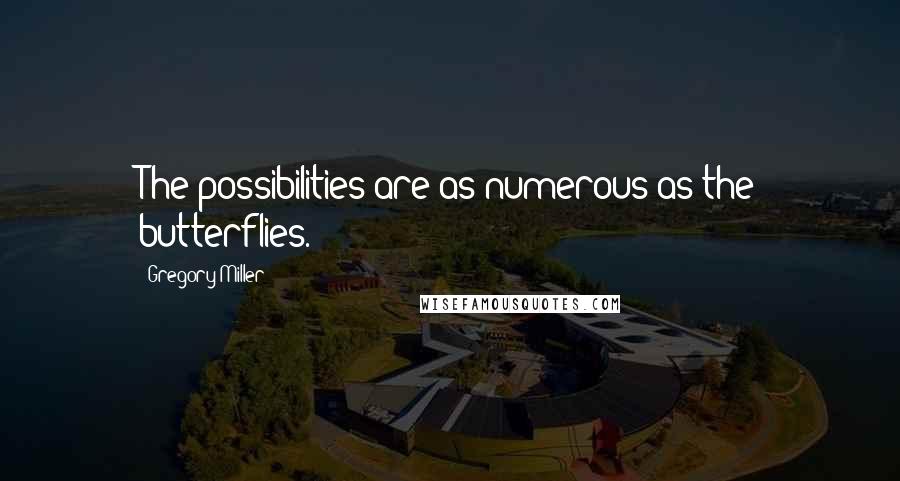 Gregory Miller Quotes: The possibilities are as numerous as the butterflies.
