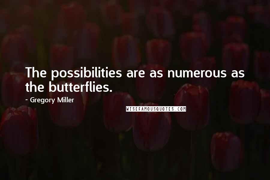 Gregory Miller Quotes: The possibilities are as numerous as the butterflies.