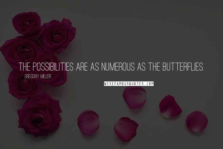 Gregory Miller Quotes: The possibilities are as numerous as the butterflies.