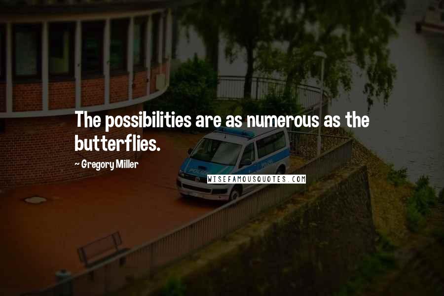 Gregory Miller Quotes: The possibilities are as numerous as the butterflies.