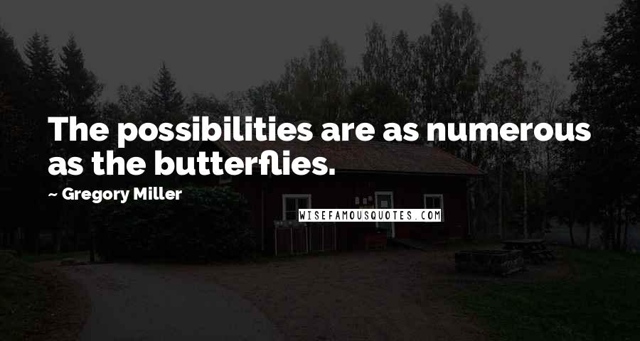 Gregory Miller Quotes: The possibilities are as numerous as the butterflies.