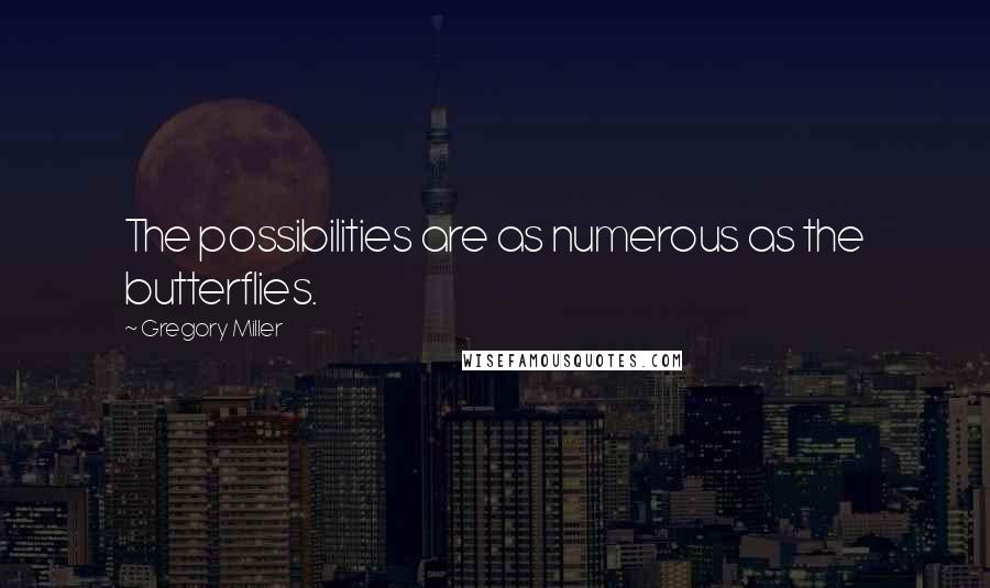 Gregory Miller Quotes: The possibilities are as numerous as the butterflies.