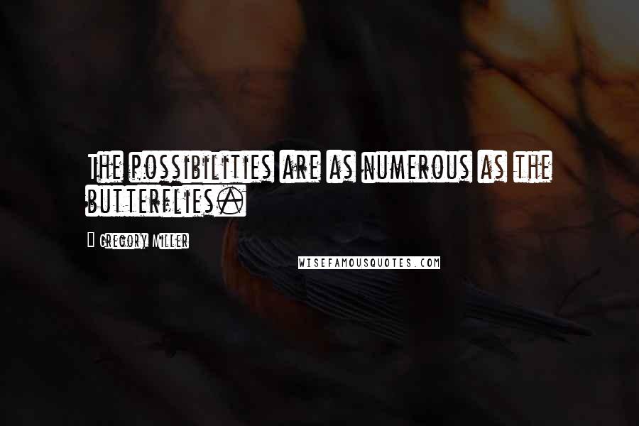 Gregory Miller Quotes: The possibilities are as numerous as the butterflies.