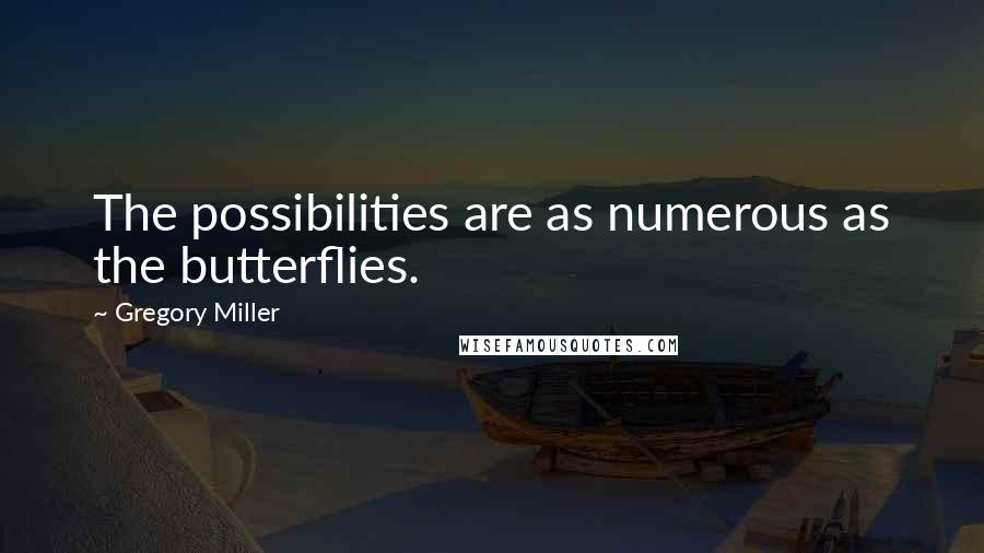 Gregory Miller Quotes: The possibilities are as numerous as the butterflies.