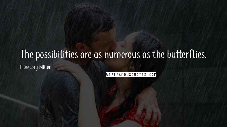 Gregory Miller Quotes: The possibilities are as numerous as the butterflies.