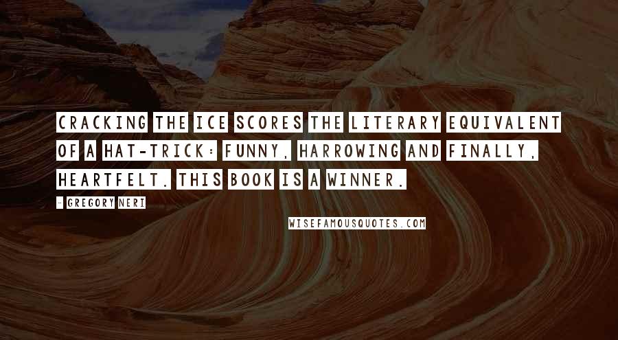 Gregory Neri Quotes: Cracking the Ice scores the literary equivalent of a hat-trick: funny, harrowing and finally, heartfelt. This book is a winner.