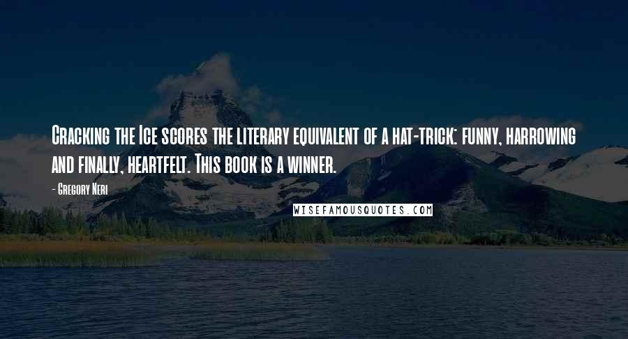 Gregory Neri Quotes: Cracking the Ice scores the literary equivalent of a hat-trick: funny, harrowing and finally, heartfelt. This book is a winner.