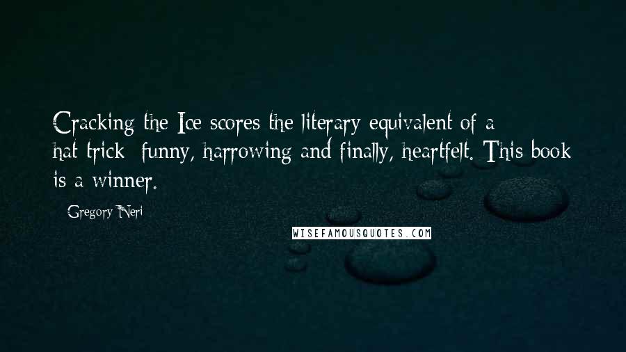 Gregory Neri Quotes: Cracking the Ice scores the literary equivalent of a hat-trick: funny, harrowing and finally, heartfelt. This book is a winner.