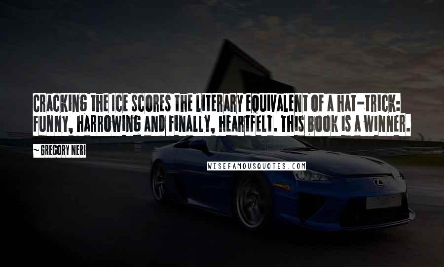 Gregory Neri Quotes: Cracking the Ice scores the literary equivalent of a hat-trick: funny, harrowing and finally, heartfelt. This book is a winner.