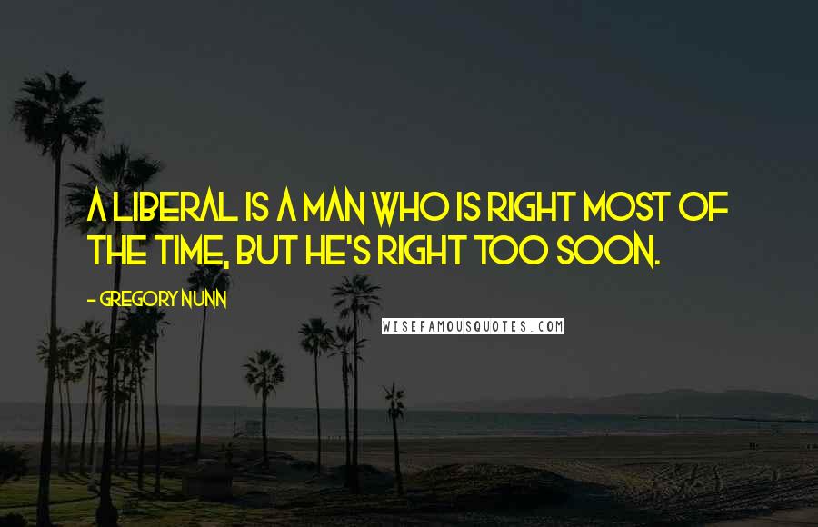 Gregory Nunn Quotes: A liberal is a man who is right most of the time, but he's right too soon.