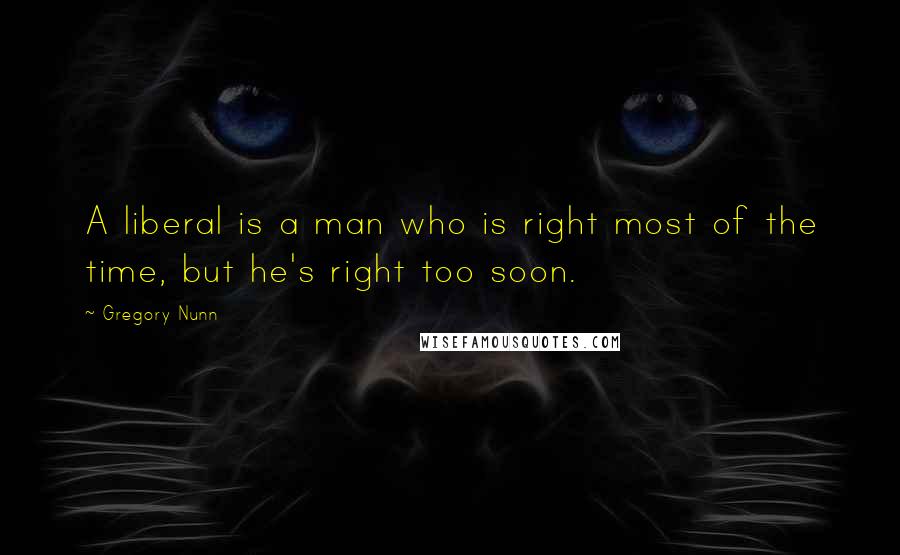 Gregory Nunn Quotes: A liberal is a man who is right most of the time, but he's right too soon.