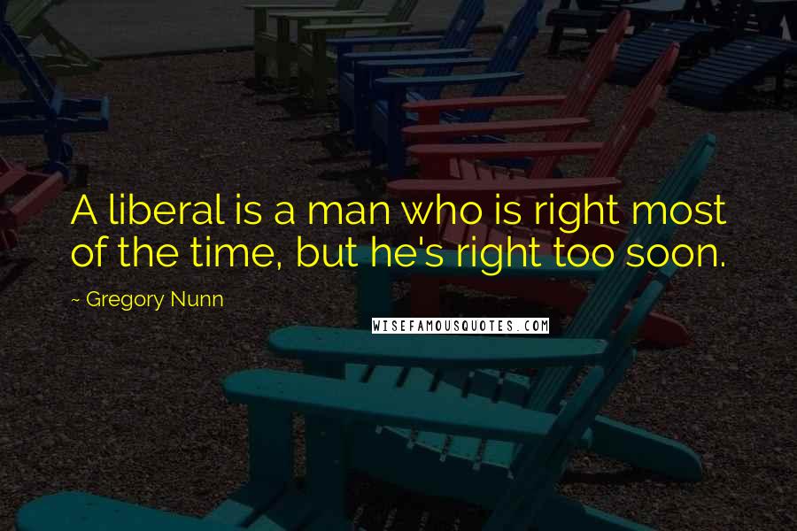 Gregory Nunn Quotes: A liberal is a man who is right most of the time, but he's right too soon.