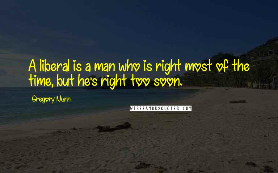 Gregory Nunn Quotes: A liberal is a man who is right most of the time, but he's right too soon.