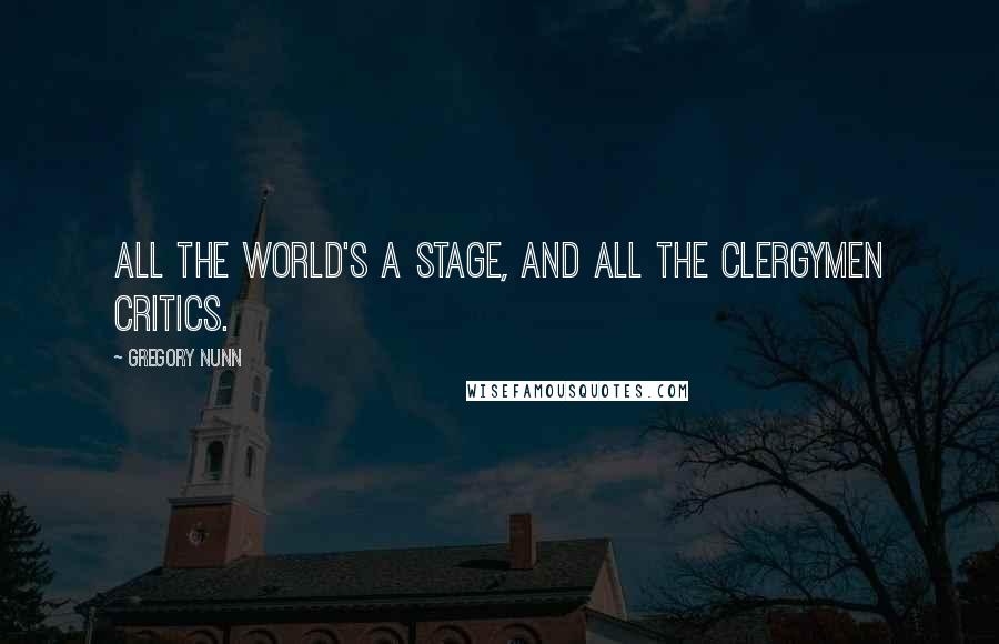 Gregory Nunn Quotes: All the world's a stage, and all the clergymen critics.