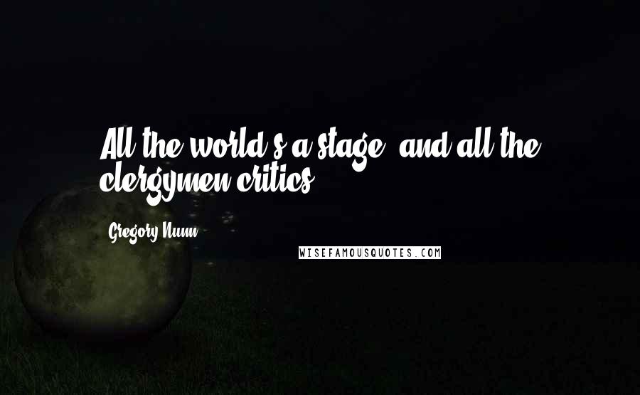 Gregory Nunn Quotes: All the world's a stage, and all the clergymen critics.