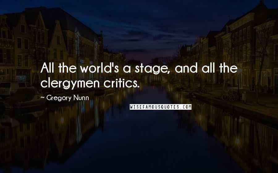 Gregory Nunn Quotes: All the world's a stage, and all the clergymen critics.
