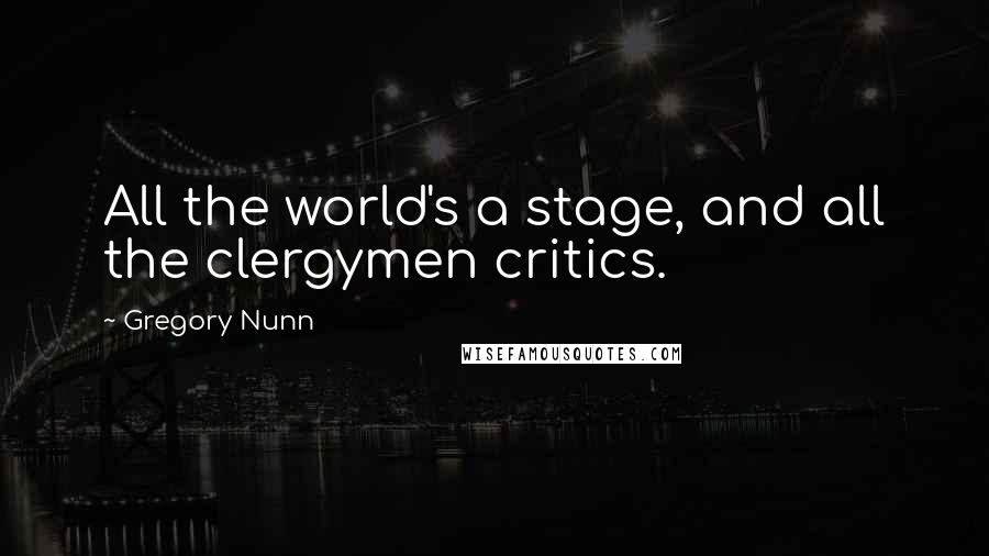 Gregory Nunn Quotes: All the world's a stage, and all the clergymen critics.