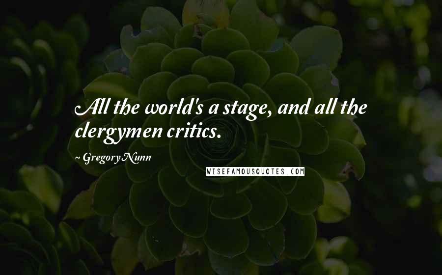 Gregory Nunn Quotes: All the world's a stage, and all the clergymen critics.